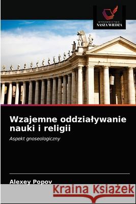 Wzajemne oddzialywanie nauki i religii Alexey Popov 9786203522815 Wydawnictwo Nasza Wiedza - książka