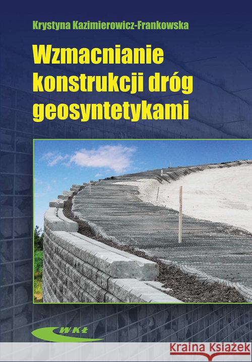 Wzmacnianie konstrukcji dróg geosyntetykami Kazimierowicz-Frankowska Krystyna 9788320619294 Wydawnictwa Komunikacji i Łączności WKŁ - książka