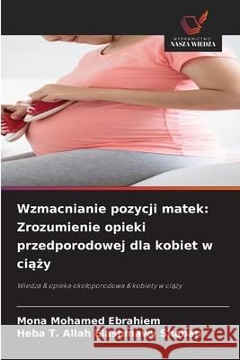 Wzmacnianie pozycji matek: Zrozumienie opieki przedporodowej dla kobiet w ciazy Mohamed Ebrahiem, Mona, Shaban, Heba T. Allah Elashmawy 9786209394409 Wydawnictwo Nasza Wiedza - książka