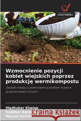 Wzmocnienie pozycji kobiet wiejskich poprzez produkcje wermikompostu Khalge, Madhukar, Kamble, Vaibhav, Ganvir, Mayuri 9786209067587 Wydawnictwo Nasza Wiedza - książka