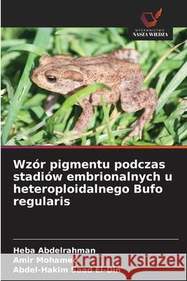 Wzór pigmentu podczas stadiów embrionalnych u heteroploidalnego Bufo regularis Abdelrahman, Heba, Mohamed, Amir, Saad El-Din, Abdel-Hakim 9786208660147 Wydawnictwo Nasza Wiedza - książka