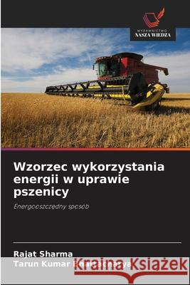 Wzorzec wykorzystania energii w uprawie pszenicy Sharma, Rajat, Bhattacharya, Tarun Kumar 9786202338769 Wydawnictwo Nasza Wiedza - książka