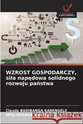 WZROST GOSPODARCZY, sila napedowa solidnego rozwoju panstwa Badibanga Kabengele, Claude, BUKASA KALONJI, Willy 9786203897982 Wydawnictwo Nasza Wiedza - książka