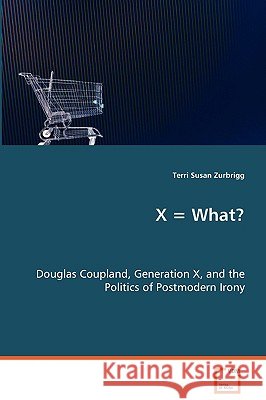 X = What? Douglas Coupland, Generation X, and the Politics of Postmodern Irony Terri Susan Zurbrigg 9783639045932 VDM Verlag - książka