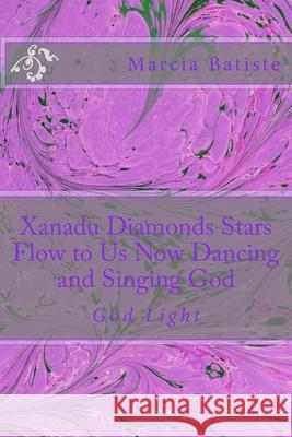 Xanadu Diamonds Stars Flow to Us Now Dancing and Singing God: God Light Marcia Batiste 9781500855901 Createspace Independent Publishing Platform - książka
