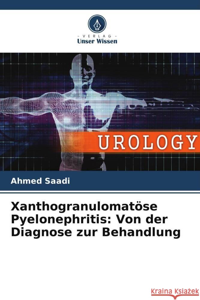 Xanthogranulomatöse Pyelonephritis: Von der Diagnose zur Behandlung Saadi, Ahmed 9786204777504 Verlag Unser Wissen - książka