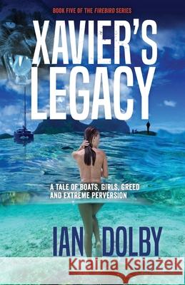 Xavier's Legacy: A Tale of Boats, Girls, Greed and Extreme Perversion Ian Dolby 9780648717928 Silverbird Publishing - książka