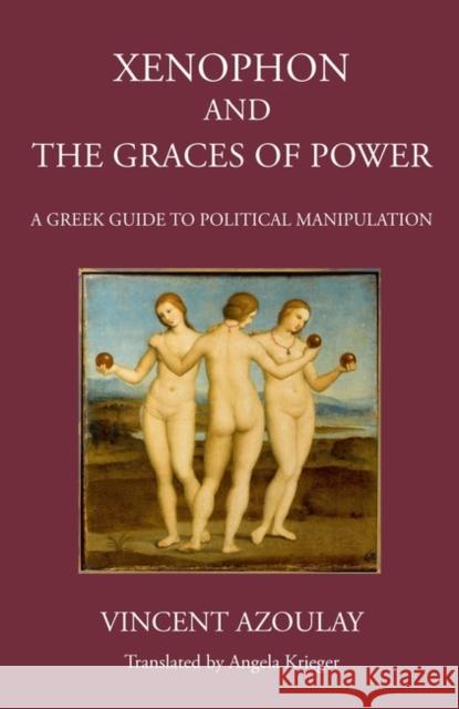 Xenophon and the Graces of Power: A Greek Guide to Political Manipulation Vincent Azoulay 9781910589694 Classical Press of Wales - książka