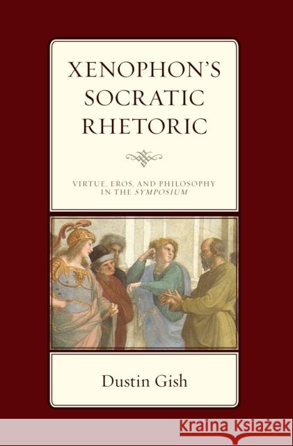 Xenophon\'s Socratic Rhetoric: Virtue, Eros, and Philosophy in the Symposium Dustin A. Gish 9781666903164 Lexington Books - książka