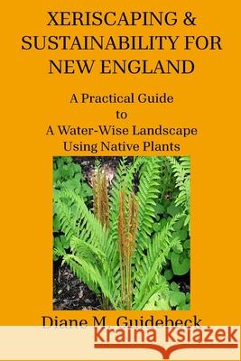 Xeriscaping & Sustainability for New England: A Practical Guide to A Water-Wise Landscape Using Native Plants Diane M. Guidebeck 9781951854461 Riverhaven Books - książka