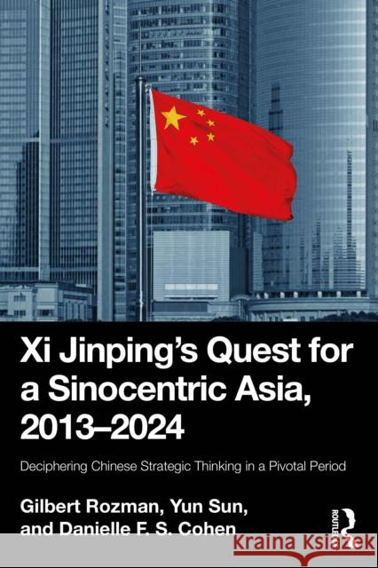 XI Jinping's Quest for a Sinocentric Asia, 2013-2024: Deciphering Chinese Strategic Thinking in a Pivotal Period Danielle F. S. Cohen 9781032993126 Routledge - książka