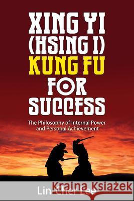 Xing Yi (Hsing I) Kung Fu for Success: The Philosophy of Internal Power and Personal Achievement Lee, Lin-Cher 9789810917968 Redwordtree Pte Ltd - książka