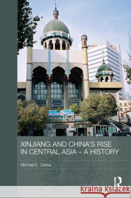 Xinjiang and China's Rise in Central Asia - A History Michael Clarke   9780415584562 Taylor and Francis - książka