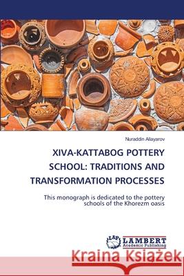 Xiva-Kattabog Pottery School: Traditions and Transformation Processes Nuraddin Allayarov 9786207488667 LAP Lambert Academic Publishing - książka