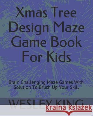 Xmas Tree Design Maze Game Book For Kids: Brain Challenging Maze Games With Solution To Brush Up Your Skill King, Wesley 9781790799251 Independently Published - książka