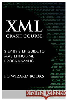 XML Crash Course: Step by Step Guide to Mastering XML Programming Pg Wizard Books 9781544801636 Createspace Independent Publishing Platform - książka