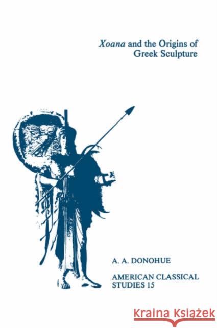 Xoana and the Origins of Greek Sculpture Donohue, A. A. 9781555401542 American Philological Association Book - książka