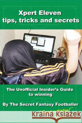 Xpert Eleven, Tips Tricks and Secrets: The Unofficial Insider's Guide to winning Footballer, Secret Fantasy 9781495940675 Createspace - książka