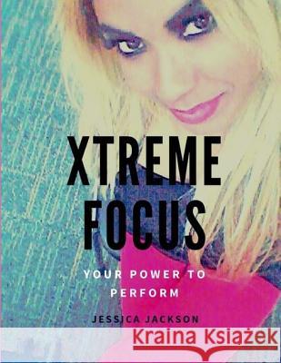 Xtreme Focus(R): Your Power to Perform Jackson, Jessica 9781495911668 Createspace - książka