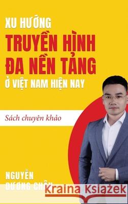 Xu hướng Truyền h?nh Đa nền tảng ở Việt Nam hiện nay Duong Chan Nguyen 9781923431898 Duong Chan Nguyen - książka