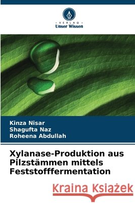 Xylanase-Produktion aus Pilzstämmen mittels Feststofffermentation Nisar, Kinza, Naz, Shagufta, Abdullah, Roheena 9786209447501 Verlag Unser Wissen - książka