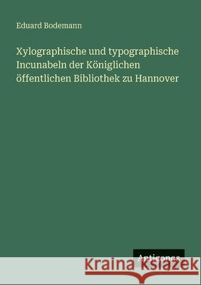 Xylographische und typographische Incunabeln der K?niglichen ?ffentlichen Bibliothek zu Hannover Eduard Bodemann 9783388936871 Antigonos Verlag - książka