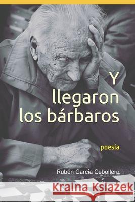 Y llegaron los bárbaros: poesía Garcia Cebollero, Ruben 9781549974779 Independently Published - książka