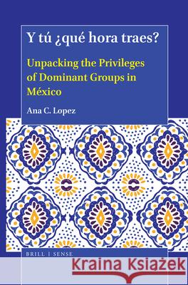 Y tú ¿qué hora traes?: Unpacking the Privileges of Dominant Groups in México Ana Lopez 9789004414341 Brill - książka