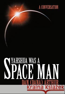Yahshua was a Space Man: A Conversation Arthur, Dan (Dana) 9781456740429 Authorhouse - książka