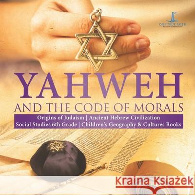 Yahweh and the Code of Morals Origins of Judaism Ancient Hebrew Civilization Social Studies 6th Grade Children's Geography & Cultures Books One True Faith 9781541950108 One True Faith - książka