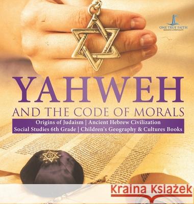 Yahweh and the Code of Morals Origins of Judaism Ancient Hebrew Civilization Social Studies 6th Grade Children's Geography & Cultures Books One True Faith 9781541976313 One True Faith - książka