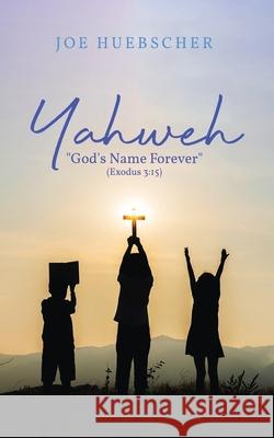 Yahweh: God's Name Forever (Exodus 3:15) Joe Huebscher 9781954371521 Readersmagnet LLC - książka