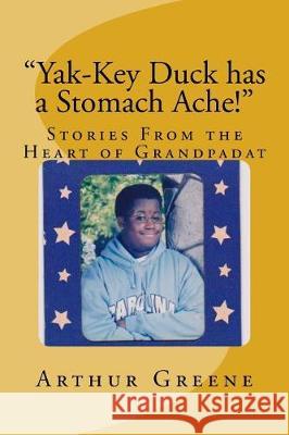 Yak-Key Duck Has a Stomach Ache!: Stories From the Heart of Grandpadat Greene Jr, Arthur D. 9781717483591 Createspace Independent Publishing Platform - książka