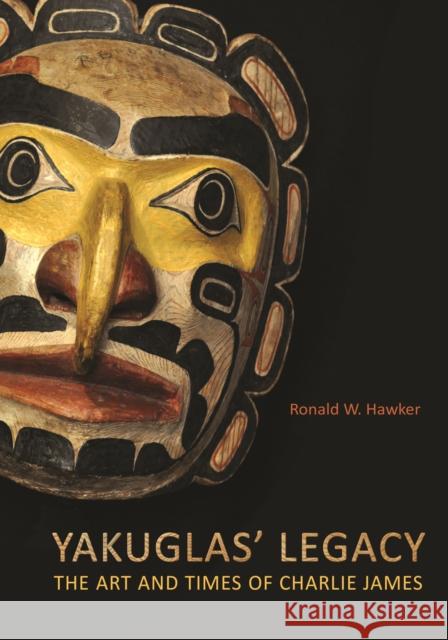 Yakuglas' Legacy: The Art and Times of Charlie James Ronald W. Hawker 9781442626751 University of Toronto Press - książka