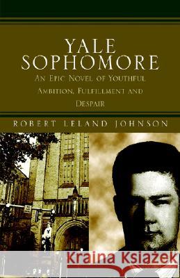 Yale Sophomore: An Epic Novel of Youthful Ambition, Fulfillment and Despair Johnson, Robert Leland 9781413406061 Xlibris Corporation - książka