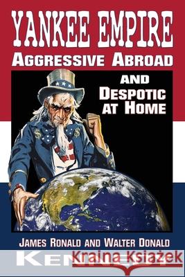 Yankee Empire: Aggressive Abroad and Despotic At Home James Ronald Kennedy Walter Donald Kennedy 9781947660878 Shotwell Publishing LLC - książka