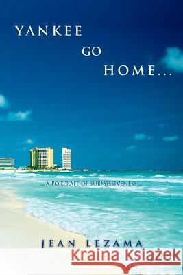 Yankee Go Home: A Portrait of Submissiveness Lezama, Jean 9781465357618 Xlibris Corporation - książka