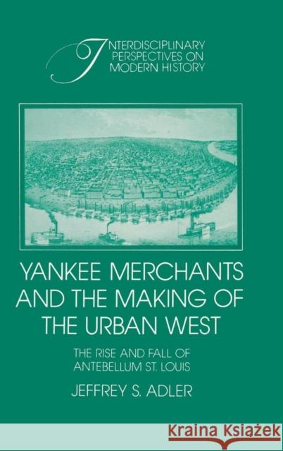 Yankee Merchants and the Making of the Urban West: The Rise and Fall of Antebellum St Louis Adler, Jeffrey S. 9780521412841 CAMBRIDGE UNIVERSITY PRESS - książka
