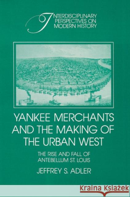 Yankee Merchants and the Making of the Urban West: The Rise and Fall of Antebellum St Louis Adler, Jeffrey S. 9780521522359 Cambridge University Press - książka