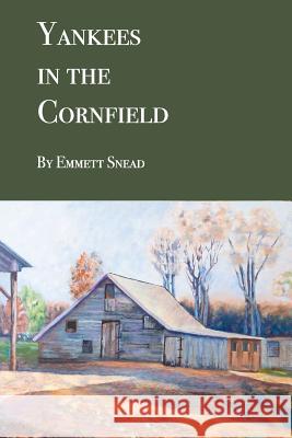 Yankees in the Cornfield: Historical fiction for ages 36-106. 35 and under may need an interpreter. Snead, Emmett 9780999585603 Emmett Snead - książka
