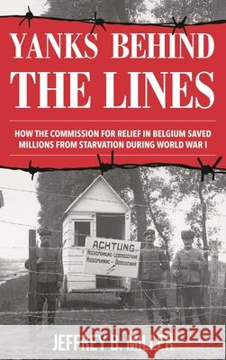 Yanks Behind the Lines: How the Commission for Relief in Belgium Saved Millions from Starvation During World War I Jeffrey B. Miller 9781538141649 Rowman & Littlefield Publishers - książka