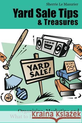 Yard Sale Tips and Treasures: Organizing, Marketing and What to Look for at Yard Sales: Tips on yard sale pricing and what to put on yard sale signs Le Masurier, Sherrie 9781477567746 Createspace - książka