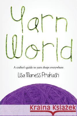 Yarn World: A Crafter's Guide to Yarn Everywhere Lisa Maness Prakash 9780692416303 Peacock Press Books - książka