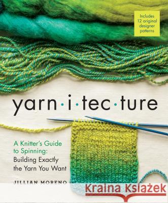 Yarnitecture: A Knitter's Guide to Spinning: Building Exactly the Yarn You Want Moreno, Jillian 9781612125213 Workman Publishing - książka