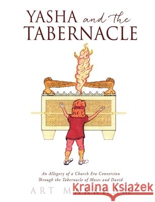 Yasha and the Tabernacle: An Allegory of a Church Era Conversion Through the Tabernacle of Moses and David Art Markham 9781662839399 Xulon Press - książka