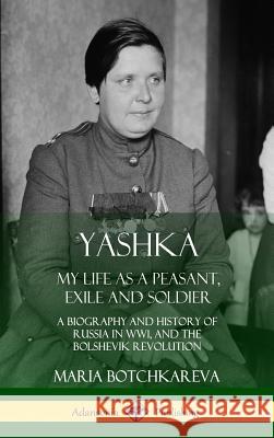 Yashka: My Life as a Peasant, Exile and Soldier; A Biography and History of Russia in WW1, and the Bolshevik Revolution (Hardcover) Maria Botchkareva, Isaac Don Levine 9780359022663 Lulu.com - książka