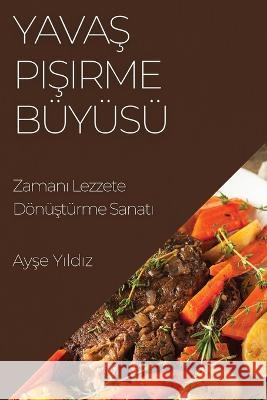 Yavaş Pişirme Buyusu: Zamanı Lezzete Doenuşturme Sanatı Ayşe Yıldız   9781835199466 Ayşe Y#ld#z - książka