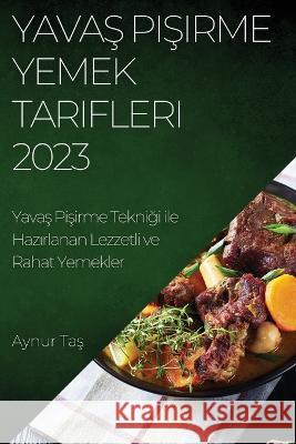 Yavaş Pişirme Yemek Tarifleri 2023: Yavaş Pişirme Tekniği ile Hazırlanan Lezzetli ve Rahat Yemekler Aynur Taş 9781783810253 Aynur Taş - książka