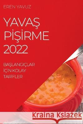 YavaŞ PİŞİrme 2022: BaŞlangiçlar İçİn Kolay Tarİfler Yavuz, Eren 9781837891436 Eren Yavuz - książka