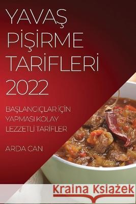 YavaŞ PİŞİrme Tarİflerİ 2022: BaŞlangiçlar İçİn Yapmasi Kolay Lezzetlİ Tarİfler Can, Arda 9781837894659 Arda Can - książka